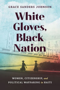 E-books free download deutsh White Gloves, Black Nation: Women, Citizenship, and Political Wayfaring in Haiti