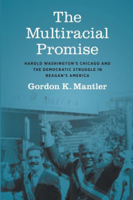 New releases audio books download The Multiracial Promise: Harold Washington's Chicago and the Democratic Struggle in Reagan's America in English by Gordon K. Mantler, Gordon K. Mantler ePub PDB 9781469673868
