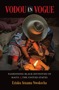 Free ebooks to download on kindle Vodou en Vogue: Fashioning Black Divinities in Haiti and the United States 9781469674018 by Eziaku Atuama Nwokocha in English