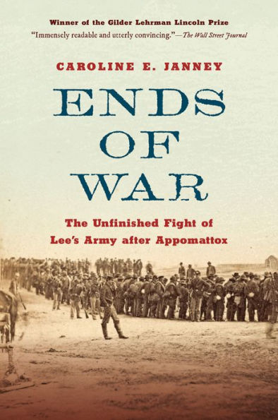 Ends of War: The Unfinished Fight Lee's Army after Appomattox