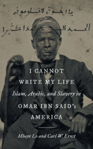 Title: I Cannot Write My Life: Islam, Arabic, and Slavery in Omar ibn Said's America, Author: Mbaye Lo