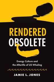 Free ebook download pdf without registration Rendered Obsolete: Energy Culture and the Afterlife of US Whaling  (English literature) by Jamie L. Jones, Jamie L. Jones