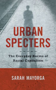 Title: Urban Specters: The Everyday Harms of Racial Capitalism, Author: Sarah Mayorga