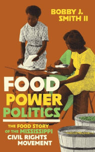 Title: Food Power Politics: The Food Story of the Mississippi Civil Rights Movement, Author: Bobby J. Smith II