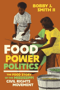 Title: Food Power Politics: The Food Story of the Mississippi Civil Rights Movement, Author: Bobby J. Smith II