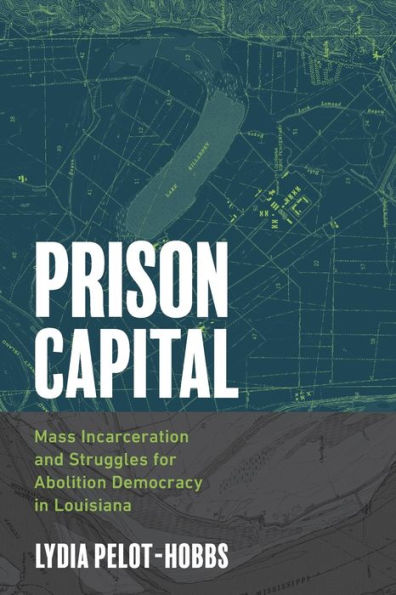 Prison Capital: Mass Incarceration and Struggles for Abolition Democracy Louisiana