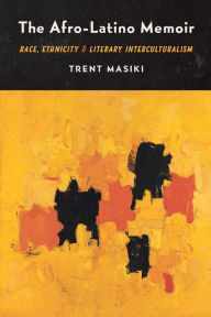 Title: The Afro-Latino Memoir: Race, Ethnicity, and Literary Interculturalism, Author: Trent Masiki