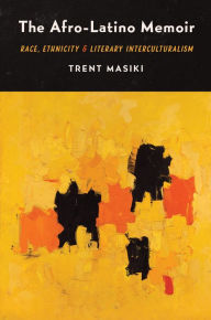 Title: The Afro-Latino Memoir: Race, Ethnicity, and Literary Interculturalism, Author: Trent Masiki