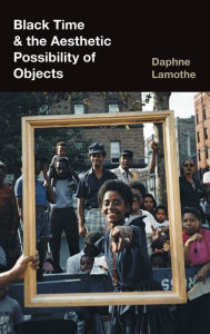 Title: Black Time and the Aesthetic Possibility of Objects, Author: Daphne Lamothe