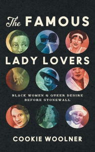 Title: The Famous Lady Lovers: Black Women and Queer Desire before Stonewall, Author: Cookie Woolner