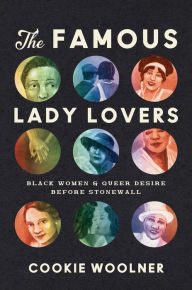 Title: The Famous Lady Lovers: Black Women and Queer Desire before Stonewall, Author: Cookie Woolner