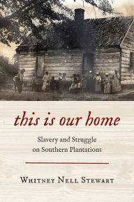 Title: This Is Our Home: Slavery and Struggle on Southern Plantations, Author: Whitney Nell Stewart