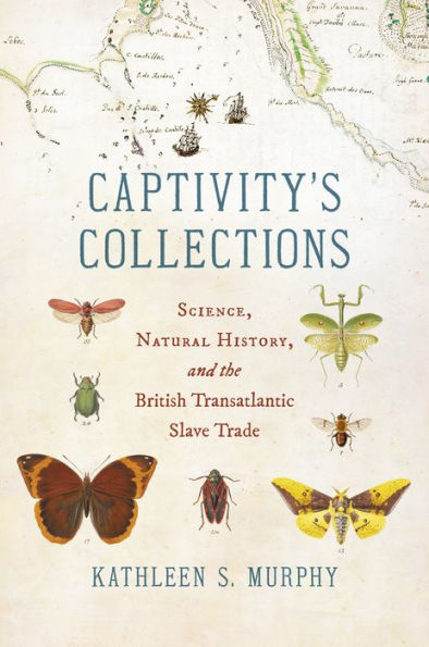 Captivity's Collections: Science, Natural History, and the British Transatlantic Slave Trade