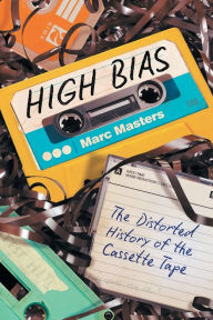 Title: High Bias: The Distorted History of the Cassette Tape, Author: Marc Masters