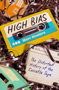 Title: High Bias: The Distorted History of the Cassette Tape, Author: Marc Masters