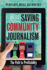 Title: Saving Community Journalism: The Path to Profitability, Author: Penelope Muse Abernathy