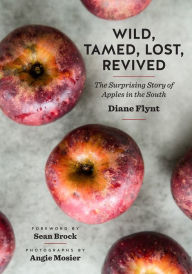 Title: Wild, Tamed, Lost, Revived: The Surprising Story of Apples in the South, Author: Diane Flynt