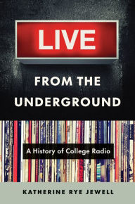 Title: Live from the Underground: A History of College Radio, Author: Katherine Rye Jewell