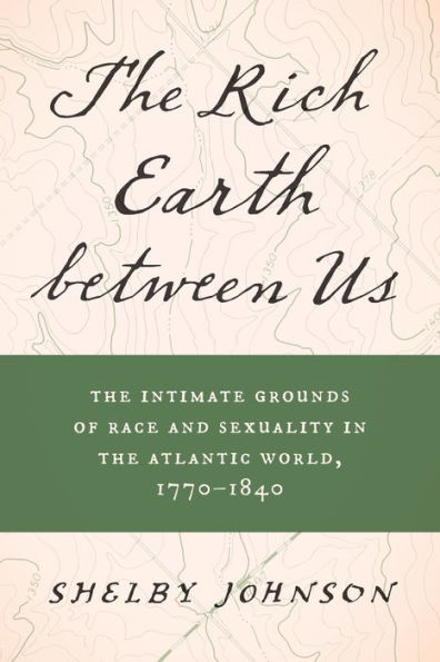 the Rich Earth between Us: Intimate Grounds of Race and Sexuality Atlantic World, 1770-1840