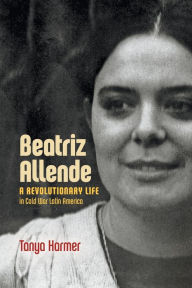 Title: Beatriz Allende: A Revolutionary Life in Cold War Latin America, Author: Tanya Harmer