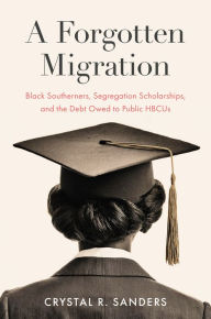 Title: A Forgotten Migration: Black Southerners, Segregation Scholarships, and the Debt Owed to Public HBCUs, Author: Crystal R. Sanders