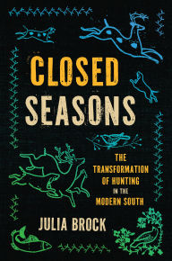 Free download books kindle Closed Seasons: The Transformation of Hunting in the Modern South  by Julia Brock in English 9781469681467