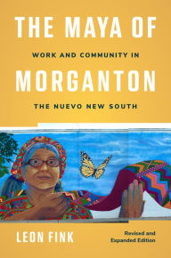 Title: The Maya of Morganton: Work and Community in the Nuevo New South, Author: Leon Fink