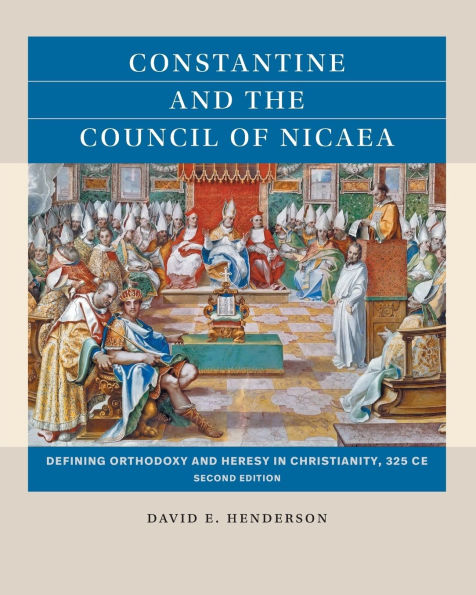 Constantine and the Council of Nicaea, Second Edition: Defining Orthodoxy Heresy Christianity, 325 CE