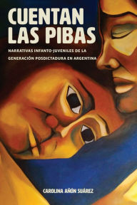 Title: Cuentan las pibas: Narrativas infanto-juveniles de la generación posdictadura en Argentina, Author: Carolina Añon Suárez