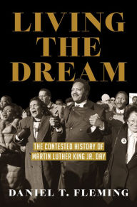 Title: Living the Dream: The Contested History of Martin Luther King Jr. Day, Author: Daniel T. Fleming