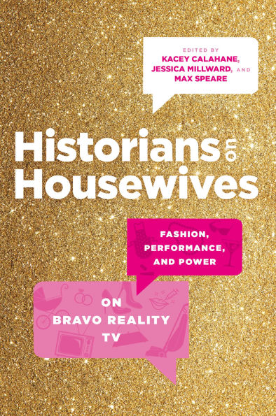 Historians on Housewives: Fashion, Performance, and Power Bravo Reality TV