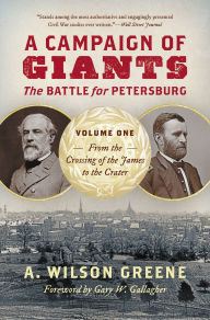 Title: A Campaign of Giants--The Battle for Petersburg: Volume 1: From the Crossing of the James to the Crater, Author: A. Wilson Greene