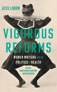 Free e-book download Vigorous Reforms: Women Writers and the Politics of Health in the Nineteenth-Century United States FB2 iBook PDF by Jess Libow English version