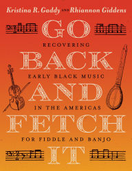 Free pdf textbooks download Go Back and Fetch It: Recovering Early Black Music in the Americas for Fiddle and Banjo in English PDF RTF 9781469690575 by Kristina R. Gaddy, Rhiannon Giddens