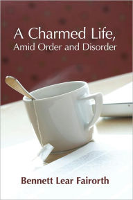 Title: A Charmed Life, Amid Order and Disorder, Author: Bennett Lear Fairorth