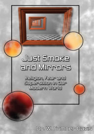 Title: Just Smoke and Mirrors: Religion, Fear and Superstition in Our Modern World, Author: Dr. W. Sumner Davis