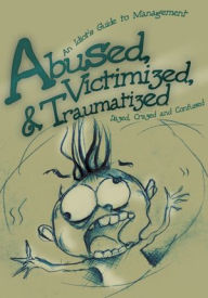 Title: Abused, Victimized, & Traumatized: An Idiot's Guide to Management, Author: Dazed