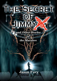 Title: The Secret of Jimmy X: and Other Stories of the Macabre, Author: Jason Fury