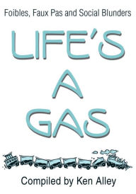 Title: Life's A Gas: Foibles, Faux Pas and Social Blunders, Author: Ken Alley