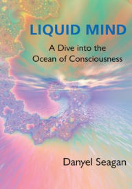 Title: Liquid Mind: A Dive into the Ocean of Consciousness, Author: Danyel Seagan