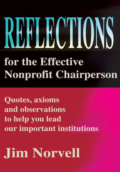 Reflections for the Effective Nonprofit Chairperson: Quotes, axioms and observations to help you lead our important institutions