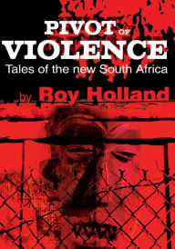 Title: Pivot of Violence: Tales of the New South Africa, Author: Roy Holland