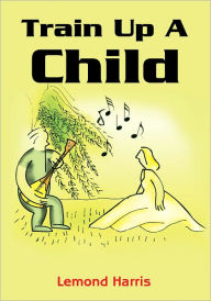 Title: Train Up A Child, Author: Lemond Harris