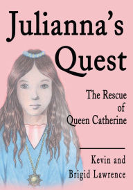 Title: Julianna's Quest: The Rescue of Queen Catherine, Author: Brigid Lawrence