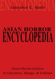 Title: Asian Horror Encyclopedia: Asian Horror Culture in Literature, Manga, and Folklore, Author: Laurence Bush