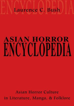 Asian Horror Encyclopedia: Asian Horror Culture in Literature, Manga, and Folklore