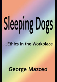 Title: Sleeping Dogs: ...Ethics in the Workplace, Author: George Mazzeo