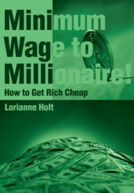 Title: Minimum Wage to Millionaire!: How to Get Rich Cheap, Author: Lorianne Holt