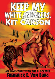 Title: Keep My White Sneakers, Kit Carson: An Adventure with the Blackfeet, Author: Frederick E. Von Burg