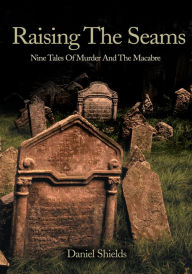 Title: Raising The Seams: Nine Tales Of Murder And The Macabre, Author: Daniel Shields